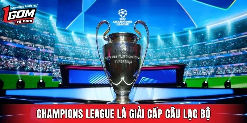 Champions League là giải cấp câu lạc bộ