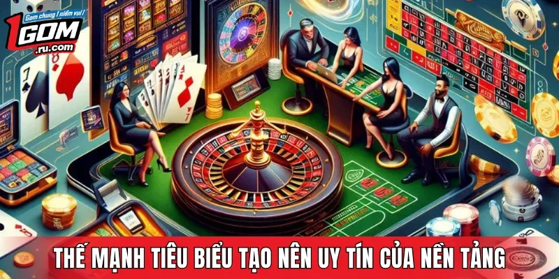 Thế mạnh tiêu biểu tạo nên uy tín của nền tảng