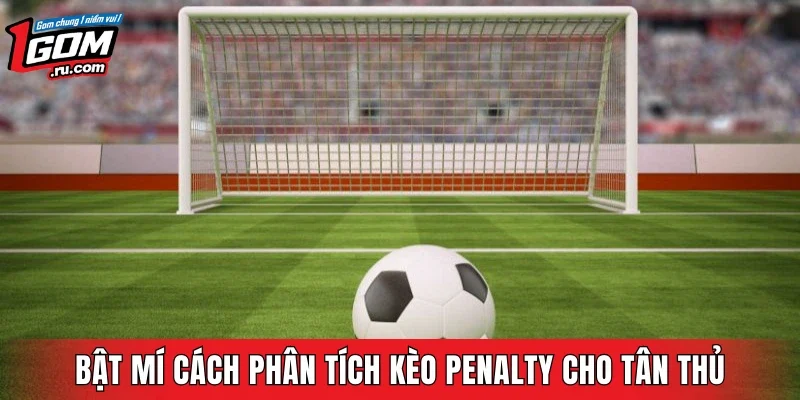 Bật mí cách phân tích kèo Penalty cho tân thủ