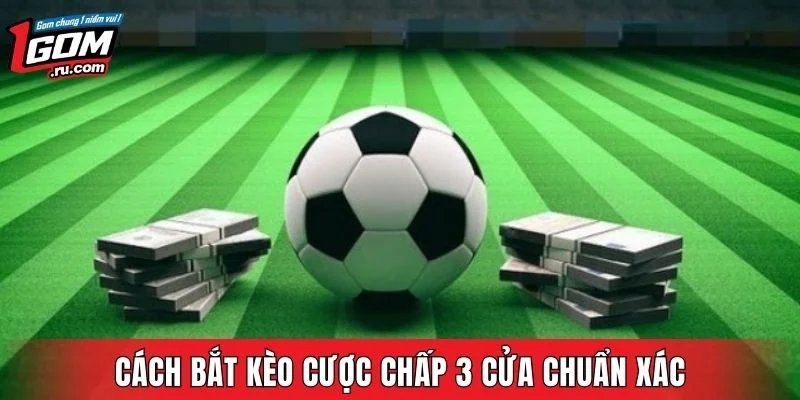 Cách bắt kèo cược chấp 3 cửa chuẩn xác
