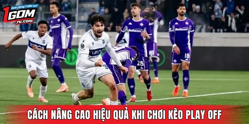 Cách khai trực tiếp để nâng cao hiệu quả khi chơi kèo play off
