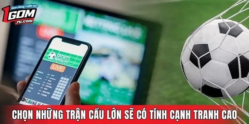 Chọn những trận cầu lớn sẽ có tính cạnh tranh cao