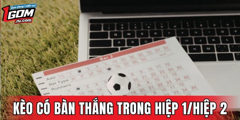 Kèo Có Bàn Thắng Trong Hiệp 1/ Hiệp 2