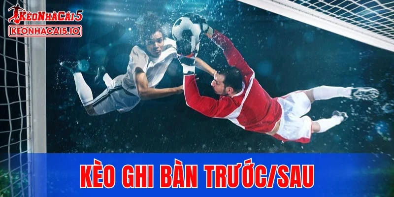 Kèo Ghi Bàn Trước/Sau
