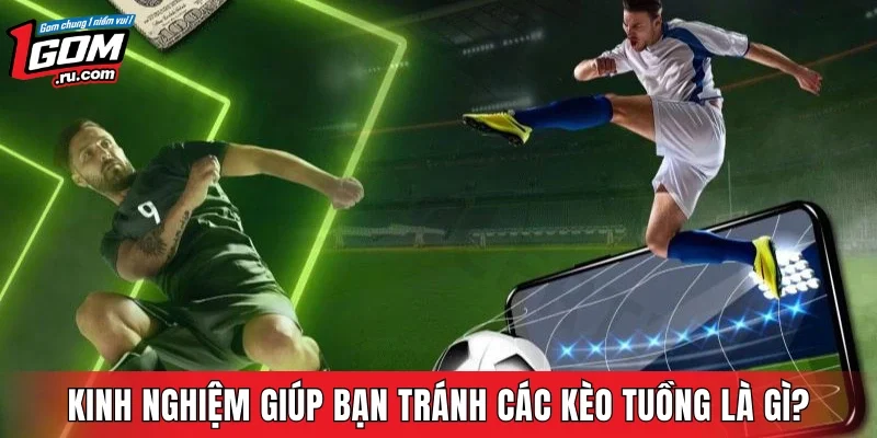 Kinh nghiệm giúp bạn tránh các kèo tuồng là gì?