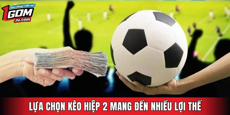Lựa chọn kèo hiệp 2 mang đến nhiều lợi thế