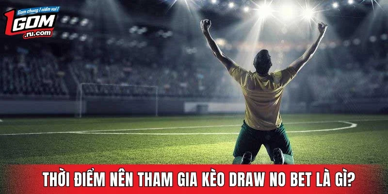 Thời điểm nên tham gia kèo Draw No Bet là gì?