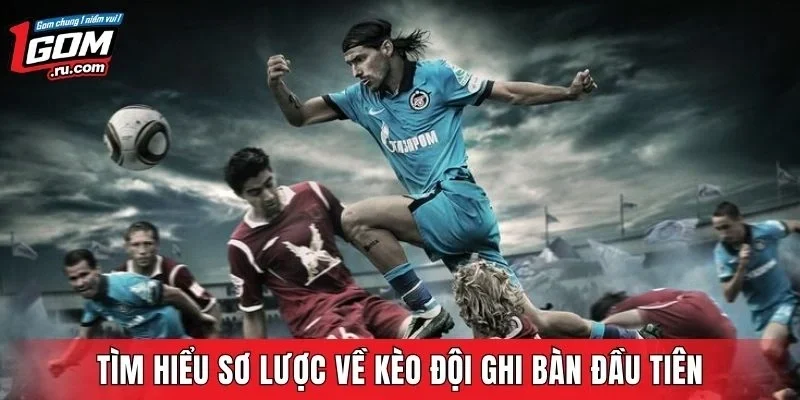 Tìm hiểu sơ lược về kèo đội ghi bàn đầu tiên