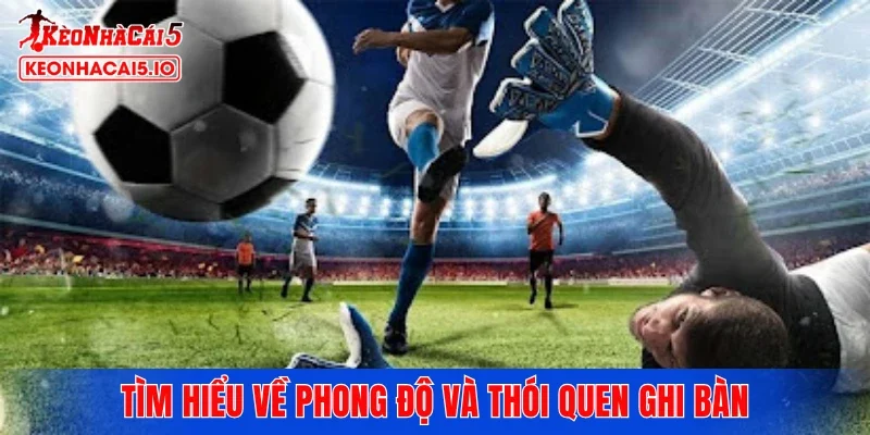 Tìm hiểu về phong độ và thói quen ghi bàn