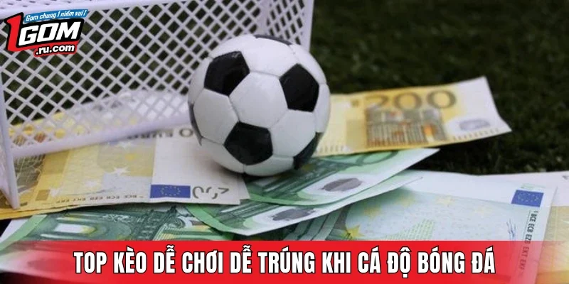 Top kèo dễ chơi dễ trúng khi cá độ bóng đá