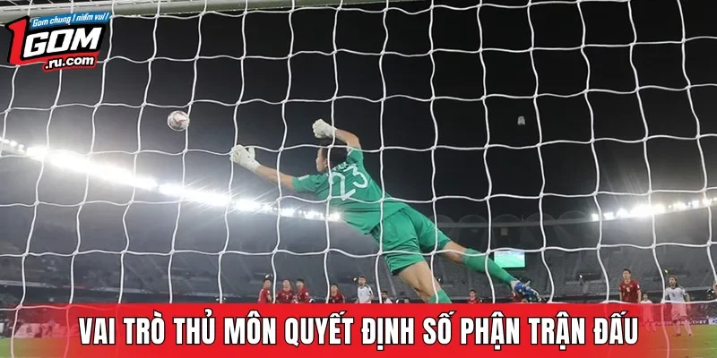 Vai trò thủ môn quyết định số phận trận đấu